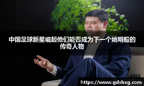 中国足球新星崛起他们能否成为下一个姚明般的传奇人物